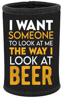 STUBBY HOLDER - I WANT SOMEONE TO LOOK AT ME THE WAY I LOOK AT BEER