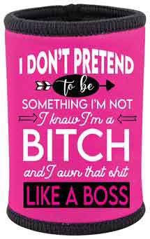 STUBBY HOLDER - I DON'T PRETEND TO BE SOMETHING I'M A BITCH AND I OWN THAT SHIT LIKE A BOSS